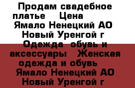 Продам свадебное платье. › Цена ­ 5 000 - Ямало-Ненецкий АО, Новый Уренгой г. Одежда, обувь и аксессуары » Женская одежда и обувь   . Ямало-Ненецкий АО,Новый Уренгой г.